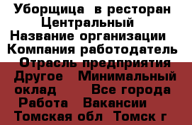 Уборщица. в ресторан Центральный › Название организации ­ Компания-работодатель › Отрасль предприятия ­ Другое › Минимальный оклад ­ 1 - Все города Работа » Вакансии   . Томская обл.,Томск г.